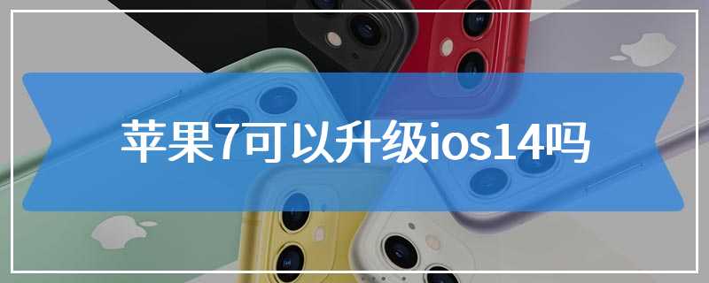 苹果7可以升级ios14吗