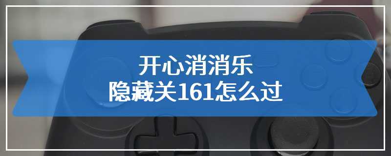 开心消消乐隐藏关161怎么过