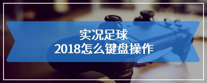 实况足球2018怎么键盘操作