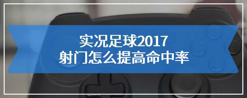 实况足球2017射门怎么提高命中率