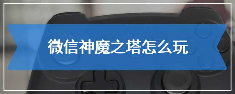 微信神魔之塔怎么玩