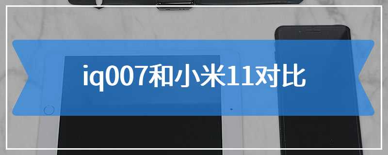 iq007和小米11对比