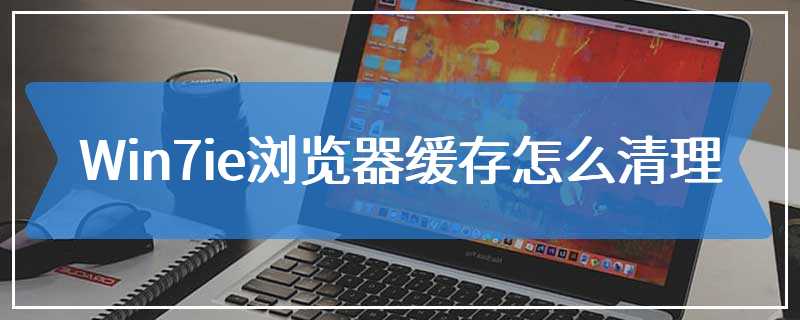 Win7ie浏览器缓存怎么清理