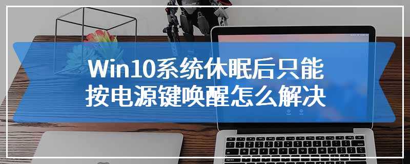 Win10系统休眠后只能按电源键唤醒怎么解决