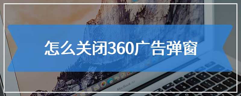 怎么关闭360广告弹窗