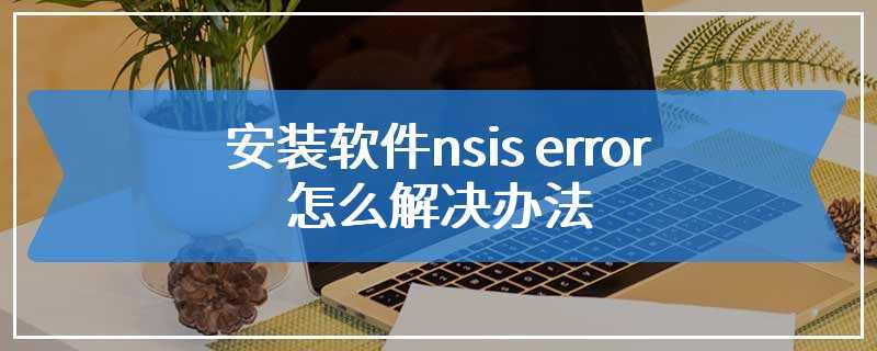 安装软件nsis error怎么解决办法