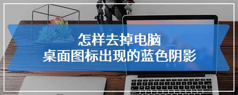 怎样去掉电脑桌面图标出现的蓝色阴影