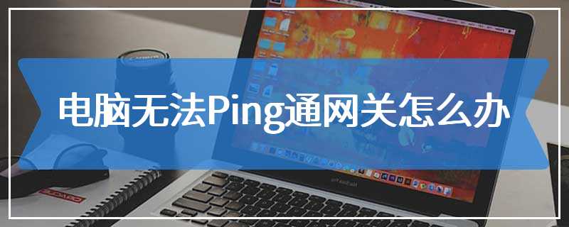 电脑无法Ping通网关怎么办