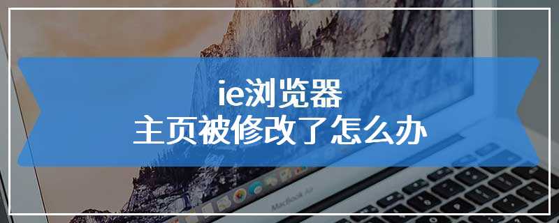 ie浏览器主页被修改了怎么办