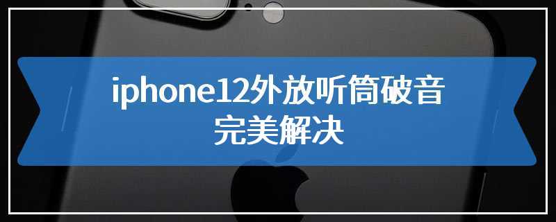 iphone12外放听筒破音完美解决