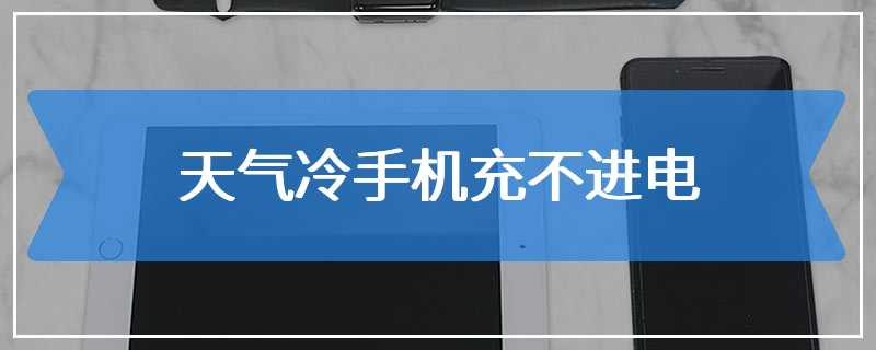 天气冷手机充不进电