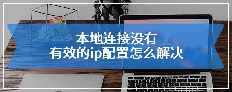 本地连接没有有效的ip配置怎么解决