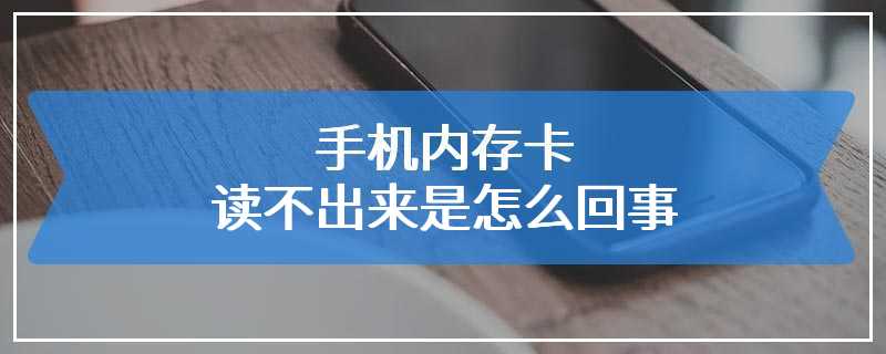 手机内存卡读不出来是怎么回事