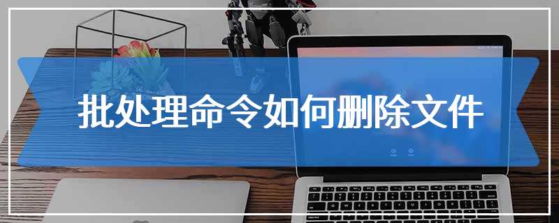 批处理命令如何删除文件