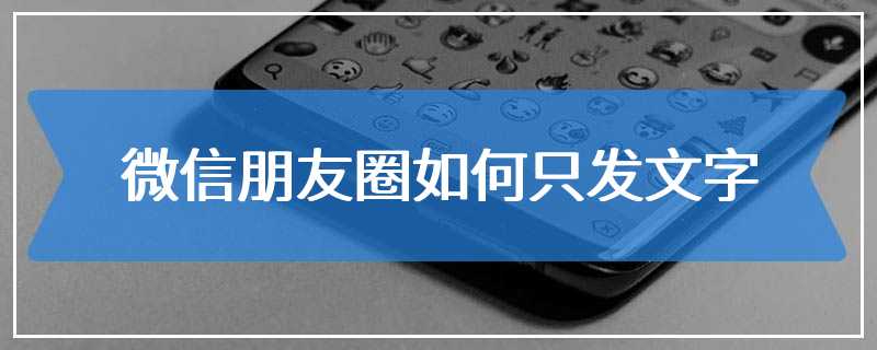 微信朋友圈如何只发文字