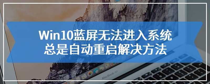 Win10蓝屏无法进入系统总是自动重启解决方法