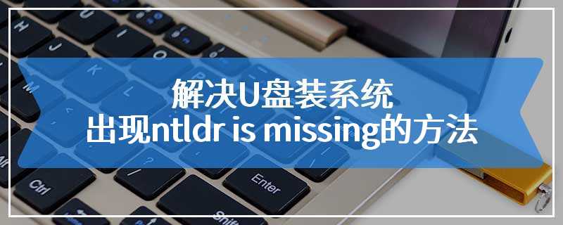 解决U盘装系统出现ntldr is missing的方法