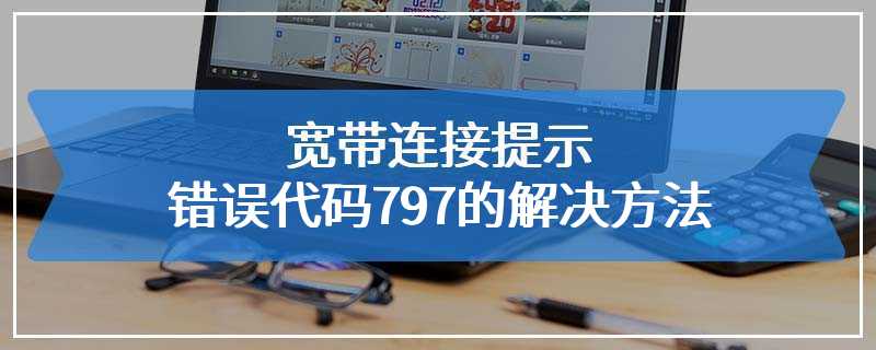 宽带连接提示错误代码797的解决方法