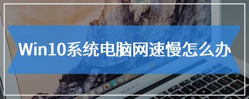 Win10系统电脑网速慢怎么办