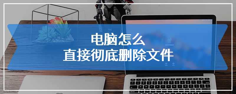 电脑怎么直接彻底删除文件
