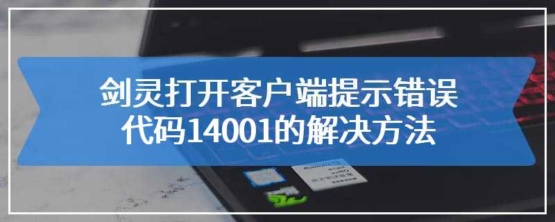 剑灵打开客户端提示错误代码14001的解决方法