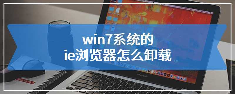 win7系统的ie浏览器怎么卸载