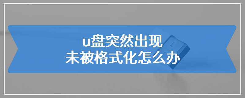 u盘突然出现未被格式化怎么办