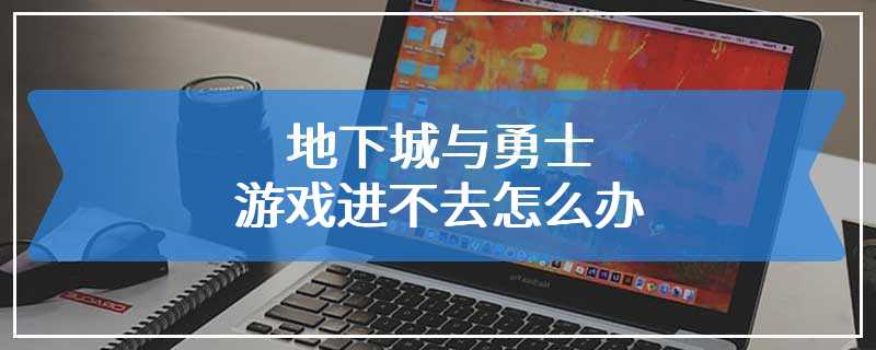 地下城与勇士游戏进不去怎么办