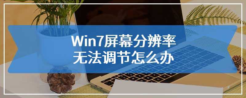 Win7屏幕分辨率无法调节怎么办