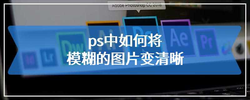 ps中如何将模糊的图片变清晰