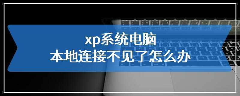 xp系统电脑本地连接不见了怎么办