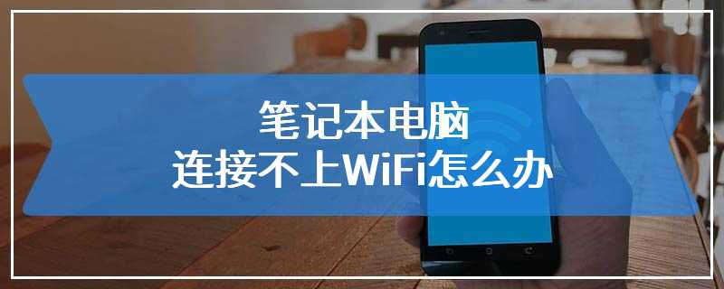 笔记本电脑连接不上WiFi怎么办