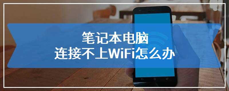 笔记本电脑连接不上WiFi怎么办