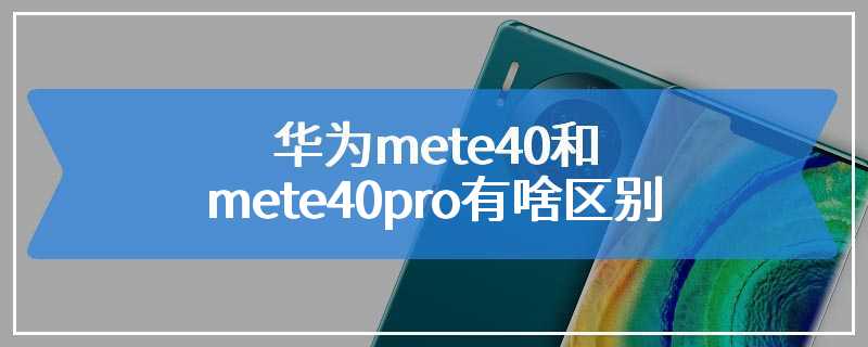 华为mete40和mete40pro有啥区别