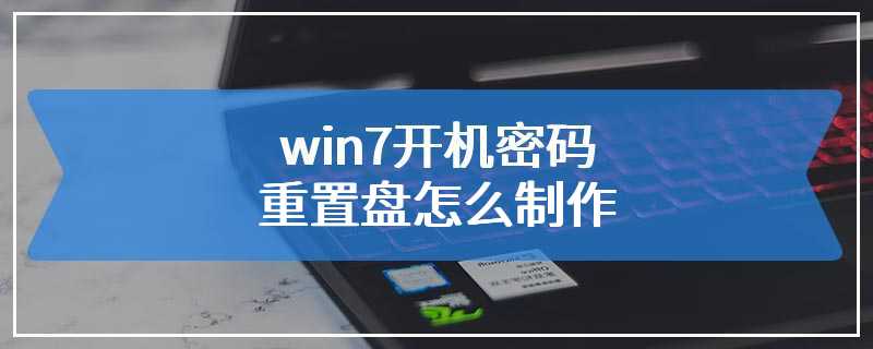 win7开机密码重置盘怎么制作