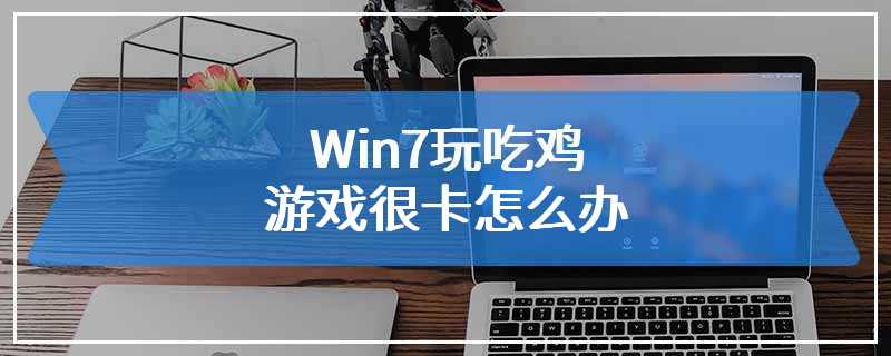 Win7玩吃鸡游戏很卡怎么办