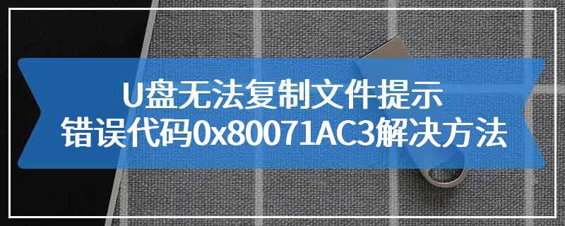 U盘无法复制文件提示错误代码0x80071AC3解决方法