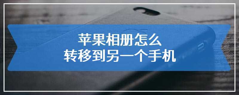 苹果相册怎么转移到另一个手机