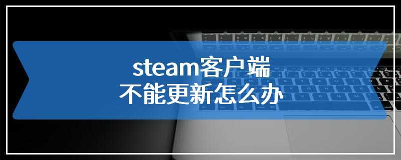 steam客户端不能更新怎么办