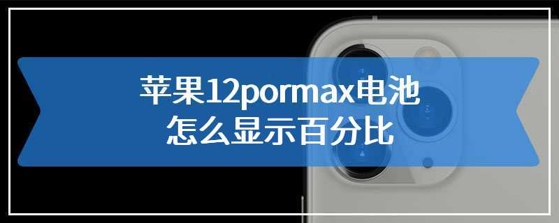 苹果12pormax电池怎么显示百分比