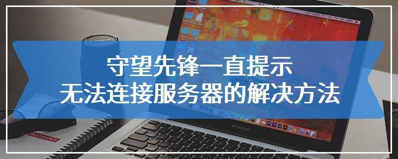 守望先锋一直提示无法连接服务器的解决方法