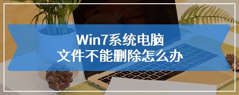 Win7系统电脑文件不能删除怎么办