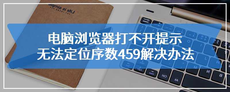 电脑浏览器打不开提示无法定位序数459解决办法