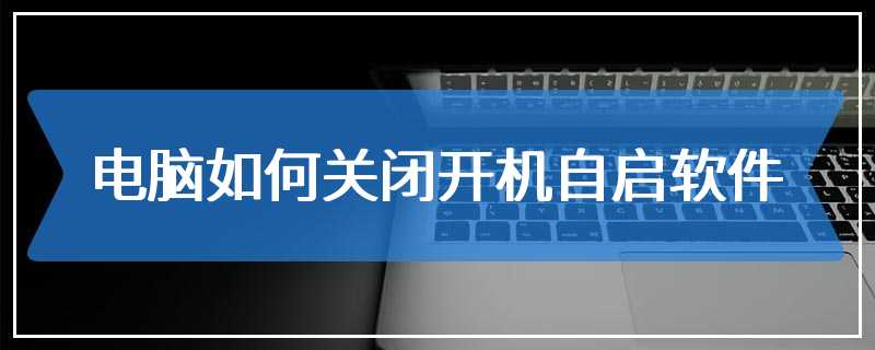 电脑如何关闭开机自启软件