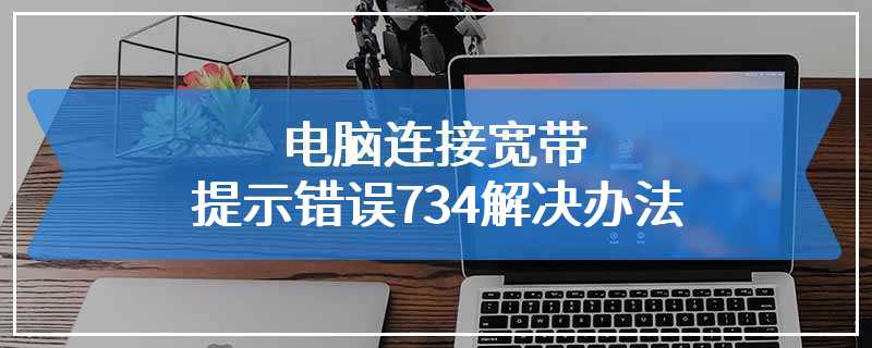 电脑连接宽带提示错误734解决办法