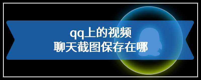 qq上的视频聊天截图保存在哪