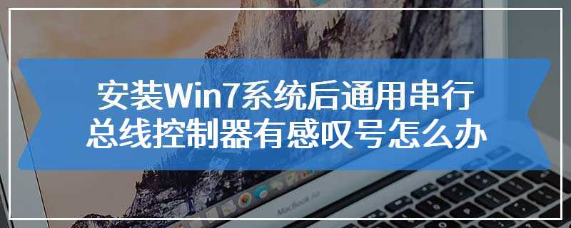 安装Win7系统后通用串行总线控制器有感叹号怎么办