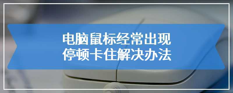 电脑鼠标经常出现停顿卡住解决办法