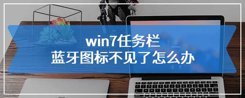 win7任务栏蓝牙图标不见了怎么办