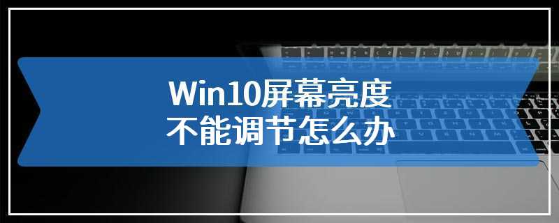 Win10屏幕亮度不能调节怎么办